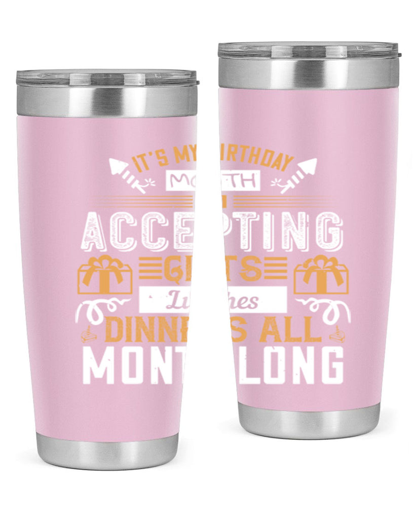 it’s my birthday month im accepting gifts lunches dinners all month long Style 81#- birthday- tumbler