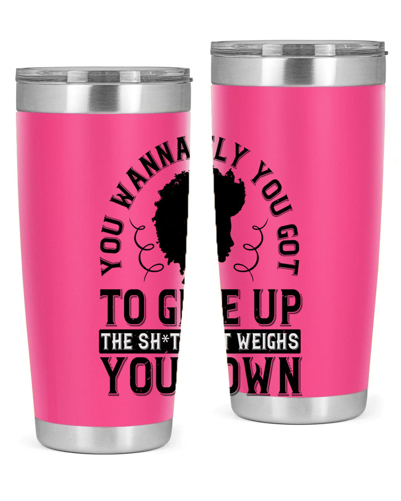 You wanna fly you got to give up the sht that weighs you down Style 45#- afro- Tumbler