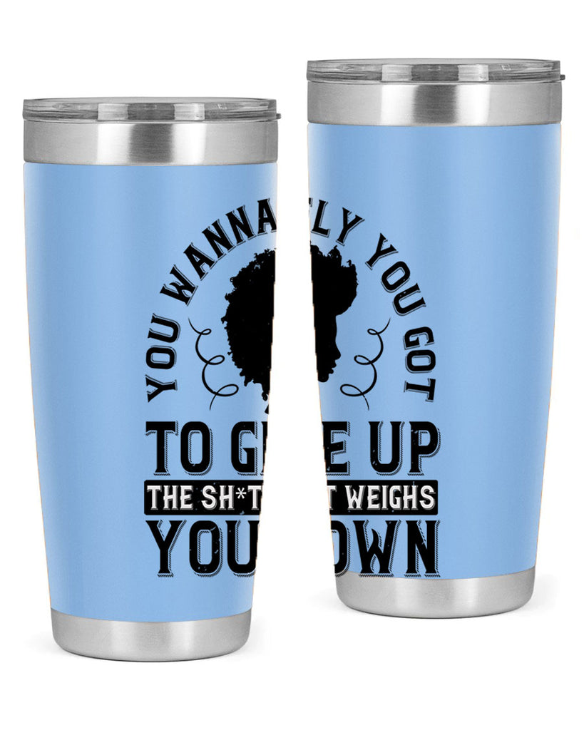 You wanna fly you got to give up the sht that weighs you down Style 45#- afro- Tumbler