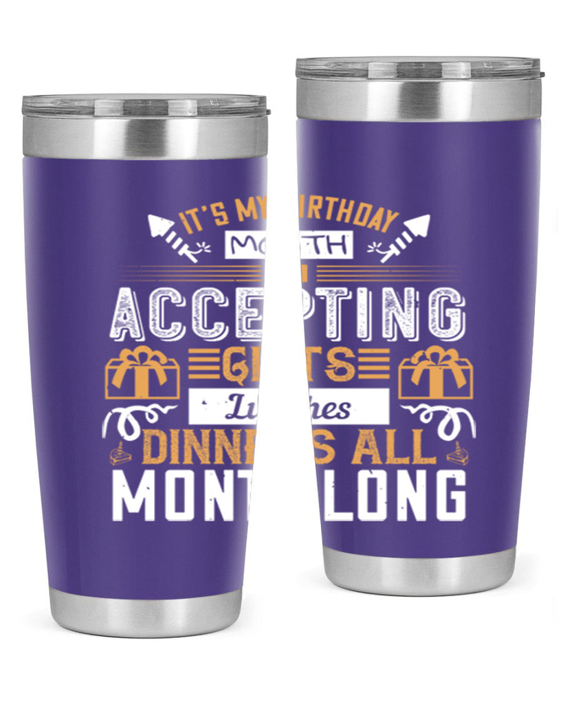 it’s my birthday month im accepting gifts lunches dinners all month long Style 81#- birthday- tumbler