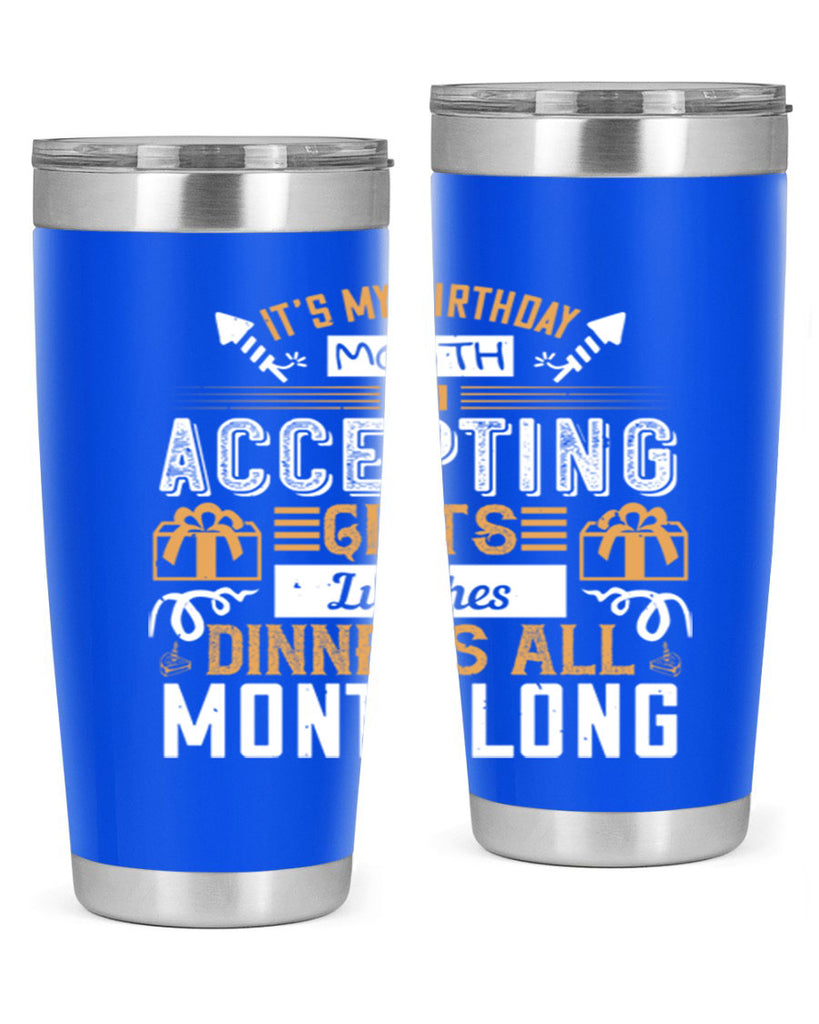 it’s my birthday month im accepting gifts lunches dinners all month long Style 81#- birthday- tumbler