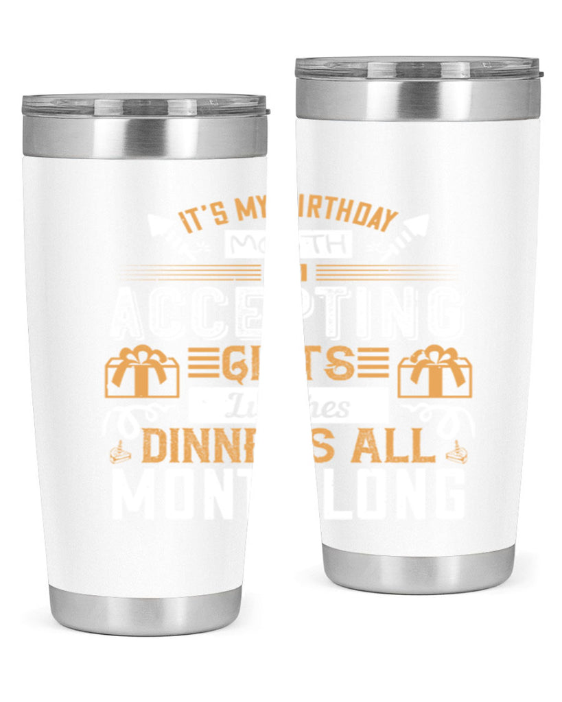 it’s my birthday month im accepting gifts lunches dinners all month long Style 81#- birthday- tumbler