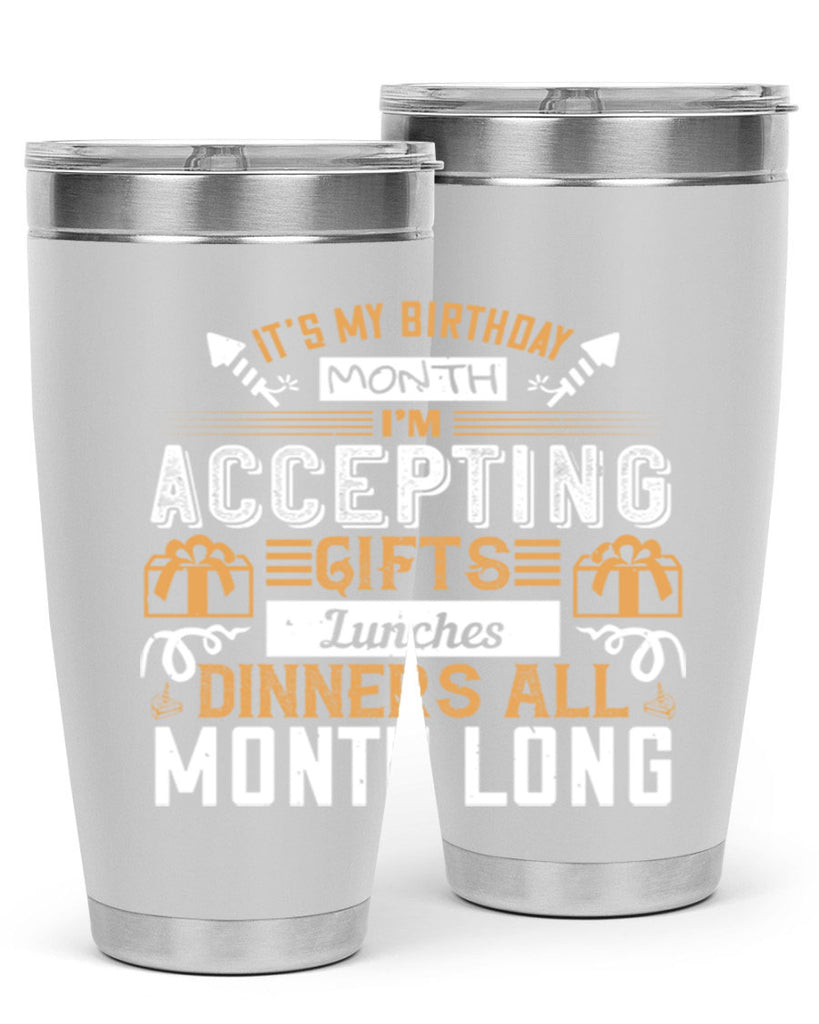 it’s my birthday month im accepting gifts lunches dinners all month long Style 81#- birthday- tumbler