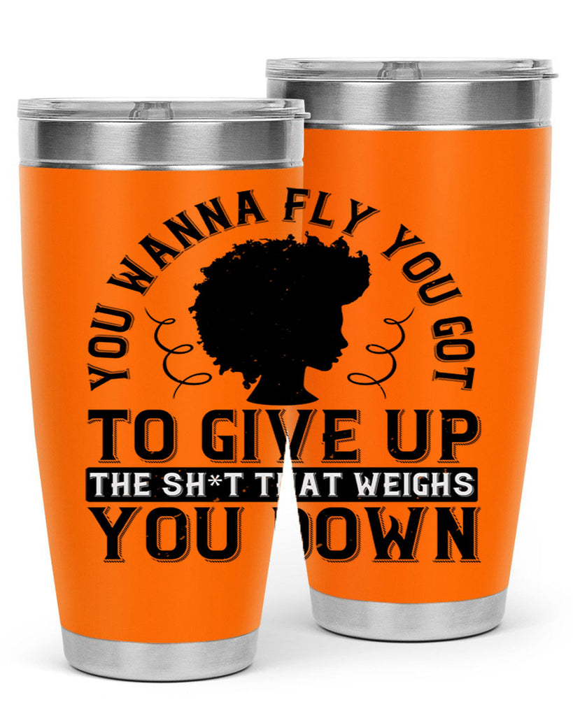 You wanna fly you got to give up the sht that weighs you down Style 45#- afro- Tumbler