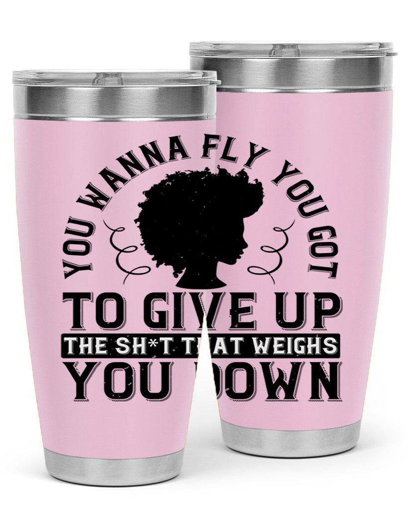 You wanna fly you got to give up the sht that weighs you down Style 45#- afro- Tumbler