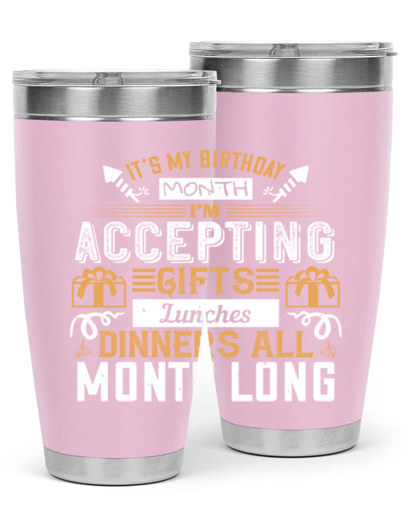 it’s my birthday month im accepting gifts lunches dinners all month long Style 81#- birthday- tumbler