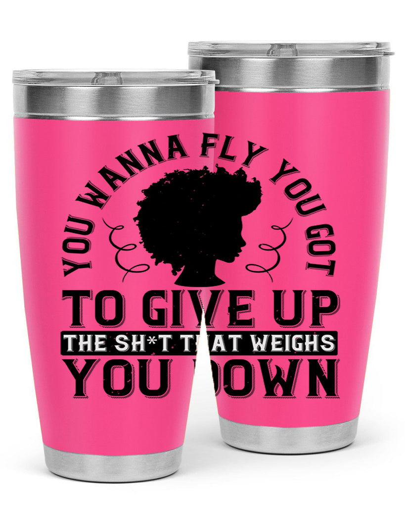 You wanna fly you got to give up the sht that weighs you down Style 45#- afro- Tumbler