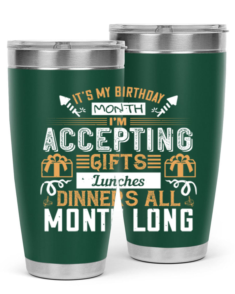 it’s my birthday month im accepting gifts lunches dinners all month long Style 81#- birthday- tumbler