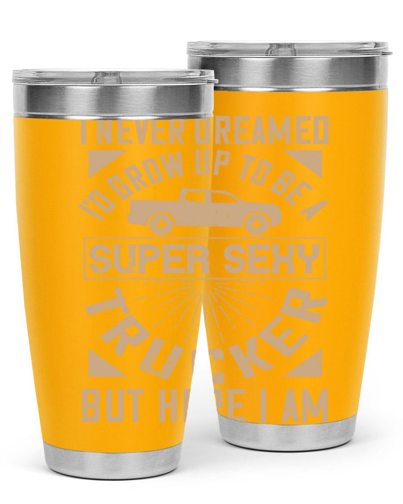 i never dreamed i’ grow up to be a super sexy trucker but here i am Style 41#- truck driver- tumbler