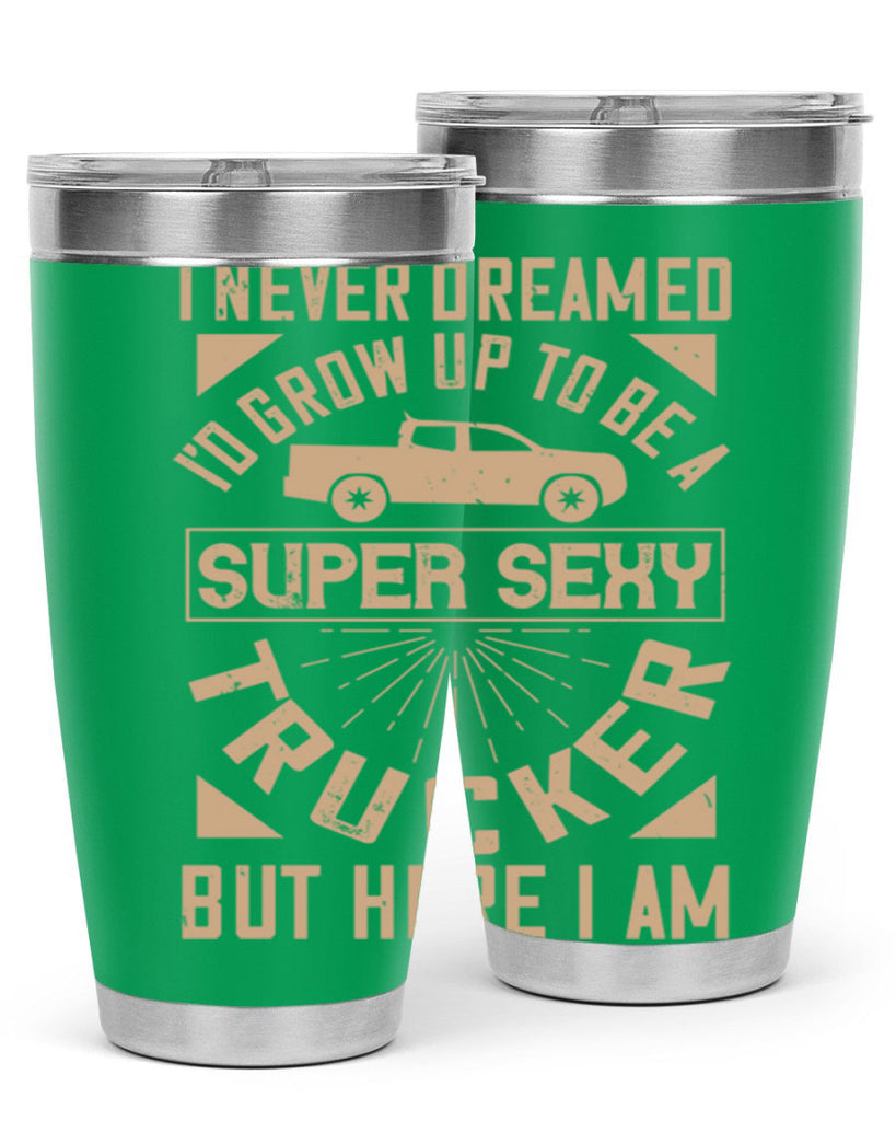 i never dreamed i’ grow up to be a super sexy trucker but here i am Style 41#- truck driver- tumbler