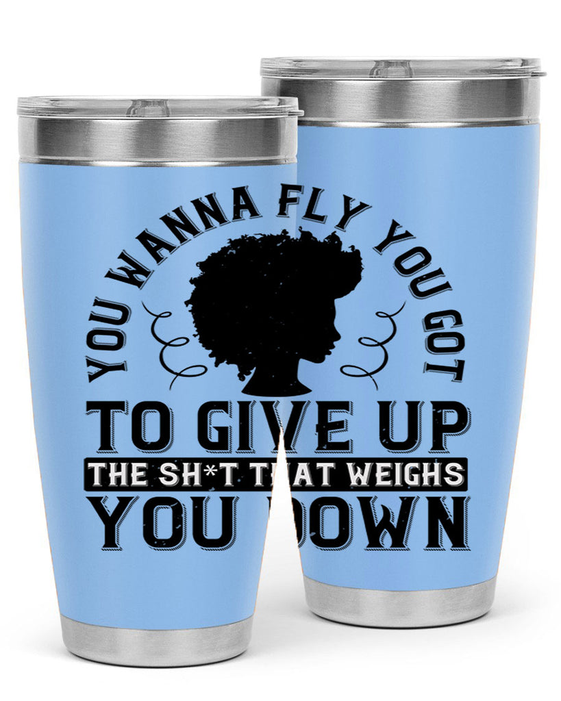 You wanna fly you got to give up the sht that weighs you down Style 45#- afro- Tumbler