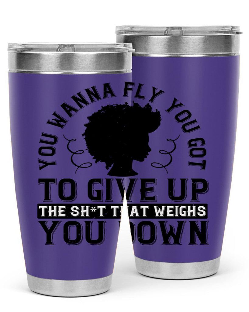 You wanna fly you got to give up the sht that weighs you down Style 45#- afro- Tumbler