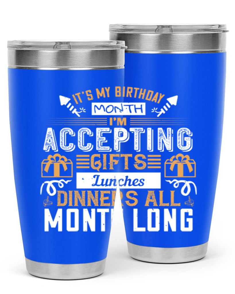 it’s my birthday month im accepting gifts lunches dinners all month long Style 81#- birthday- tumbler