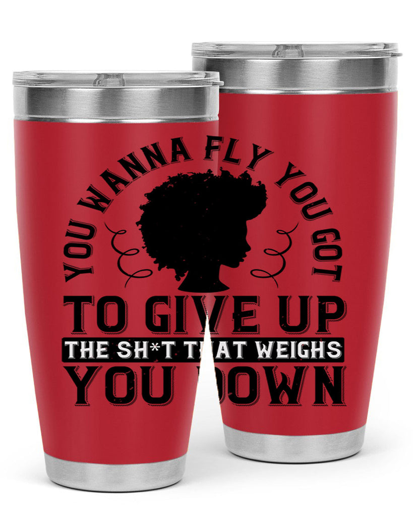 You wanna fly you got to give up the sht that weighs you down Style 45#- afro- Tumbler