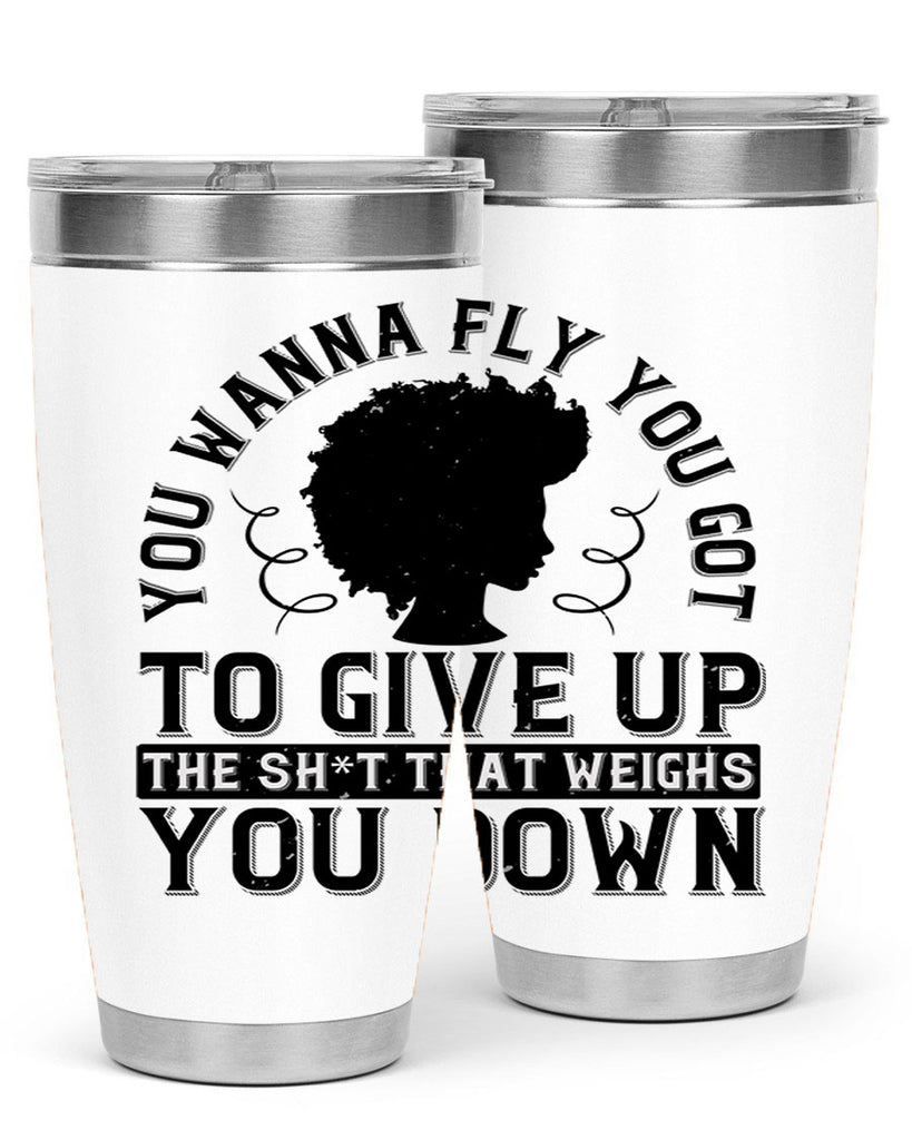 You wanna fly you got to give up the sht that weighs you down Style 45#- afro- Tumbler