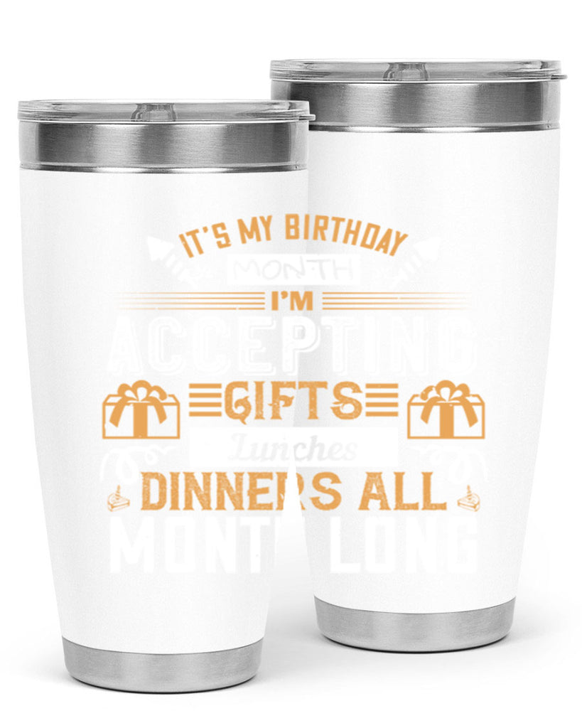 it’s my birthday month im accepting gifts lunches dinners all month long Style 81#- birthday- tumbler