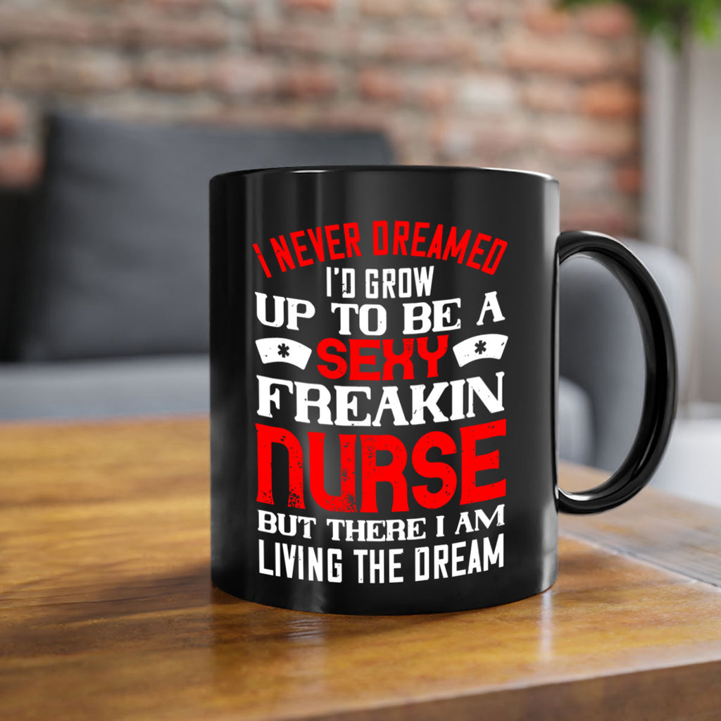 I never dreamed i’d grow up to be a sexy freakin nurse but there i am living the dream Style 315#- nurse-Mug / Coffee Cup