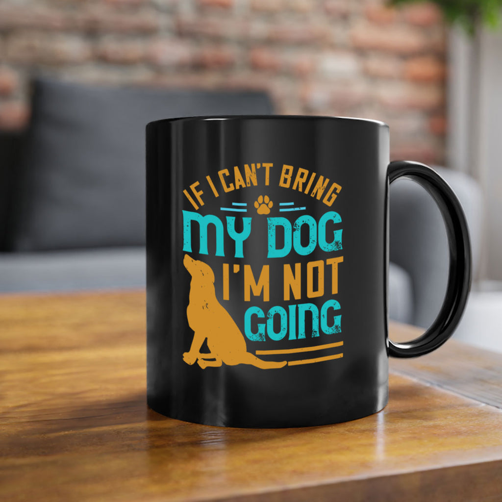 If I Cant Bring My Dog Im Not Going Style 183#- Dog-Mug / Coffee Cup