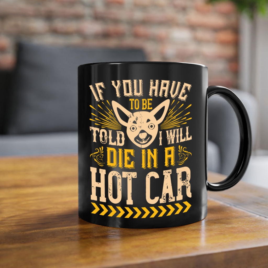 If You Have To Be Told I Will Die In A Hot Car Style 40#- Dog-Mug / Coffee Cup