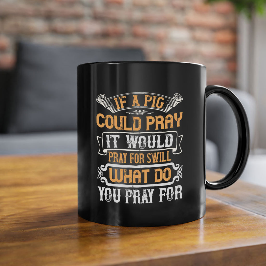 If a pig could pray it would pray for swill What do you pray for Style 54#- pig-Mug / Coffee Cup
