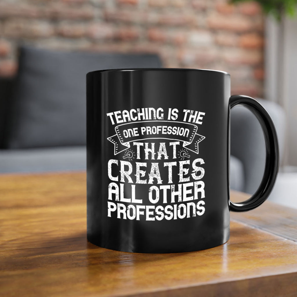 Teaching is the one profession that creates all other professions Style 7#- teacher-Mug / Coffee Cup