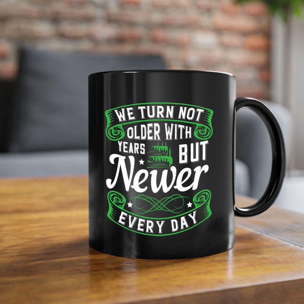 We turn not older with years but newer every day Style 14#- birthday-Mug / Coffee Cup