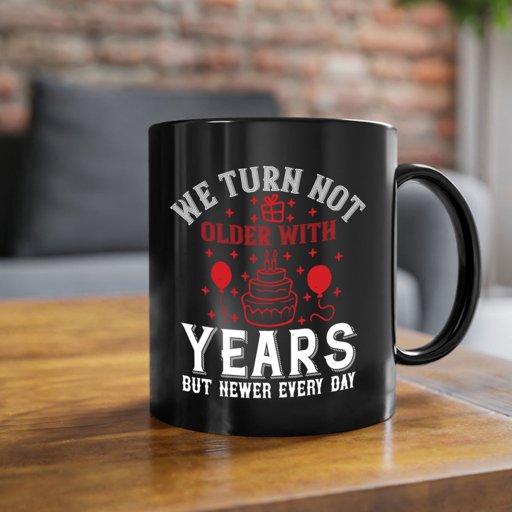 We turn not older with years but newer every day Style 31#- birthday-Mug / Coffee Cup
