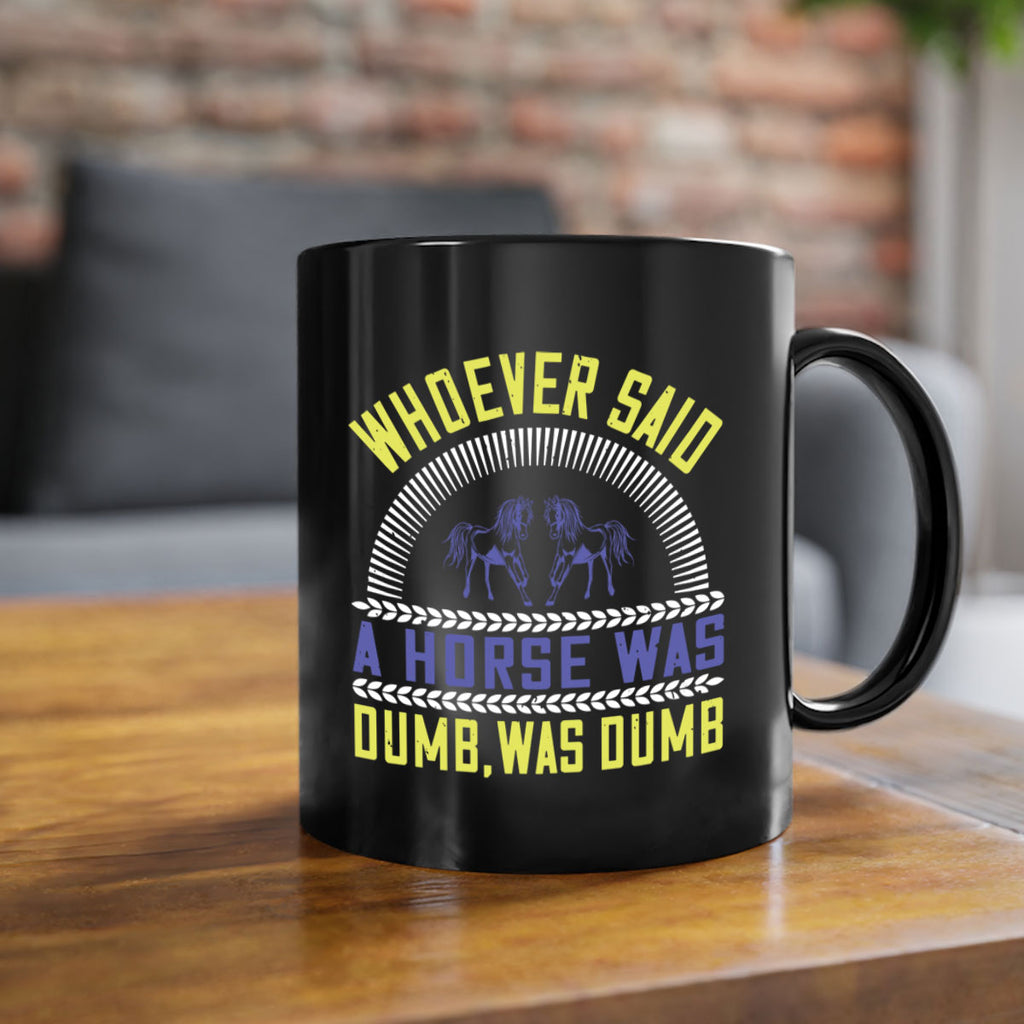 Whoever said a horse was dumb was dumb Style 13#- horse-Mug / Coffee Cup