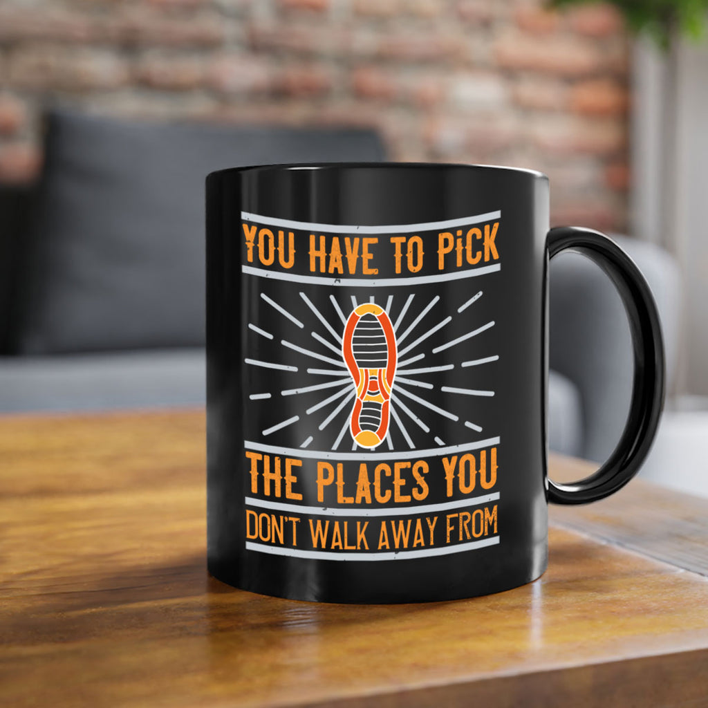 you have to pick the places you dont walk away from 1#- walking-Mug / Coffee Cup
