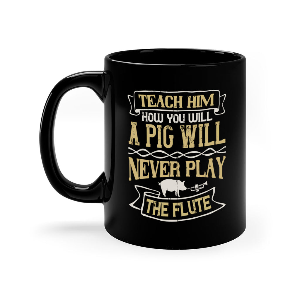Teach him how you will a pig will never play the flute Style 28#- pig-Mug / Coffee Cup