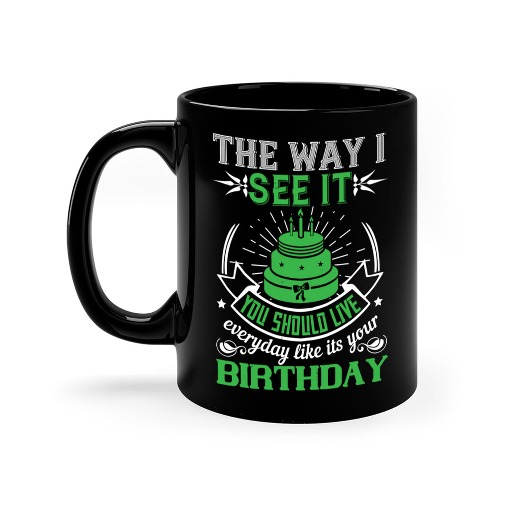 The way I see it you should live everyday like its your birthday Style 33#- birthday-Mug / Coffee Cup