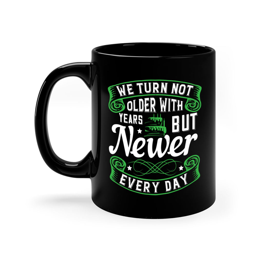 We turn not older with years but newer every day Style 14#- birthday-Mug / Coffee Cup