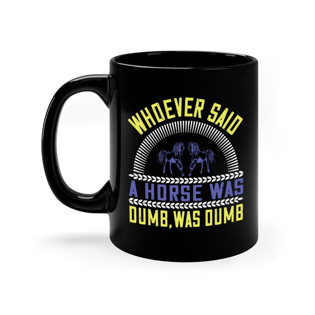 Whoever said a horse was dumb was dumb Style 13#- horse-Mug / Coffee Cup