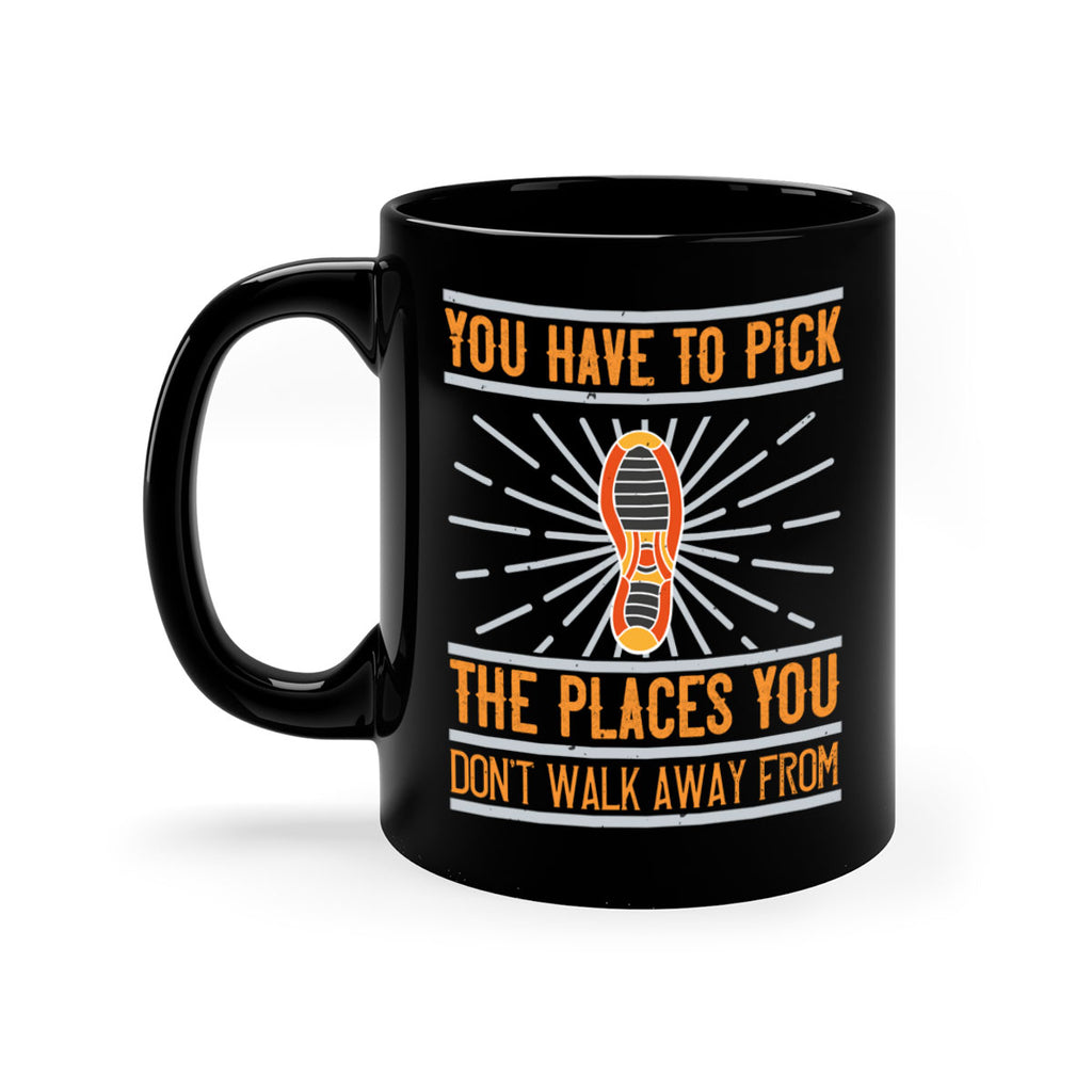 you have to pick the places you dont walk away from 1#- walking-Mug / Coffee Cup