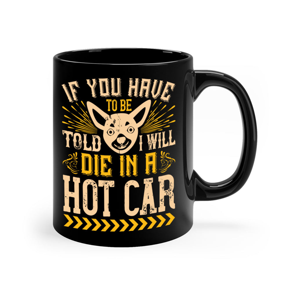 If You Have To Be Told I Will Die In A Hot Car Style 40#- Dog-Mug / Coffee Cup