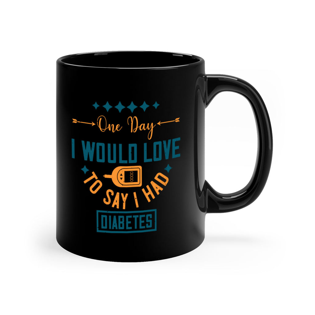 One Day I Would Love To Say I Had Diabetes Style 16#- diabetes-Mug / Coffee Cup