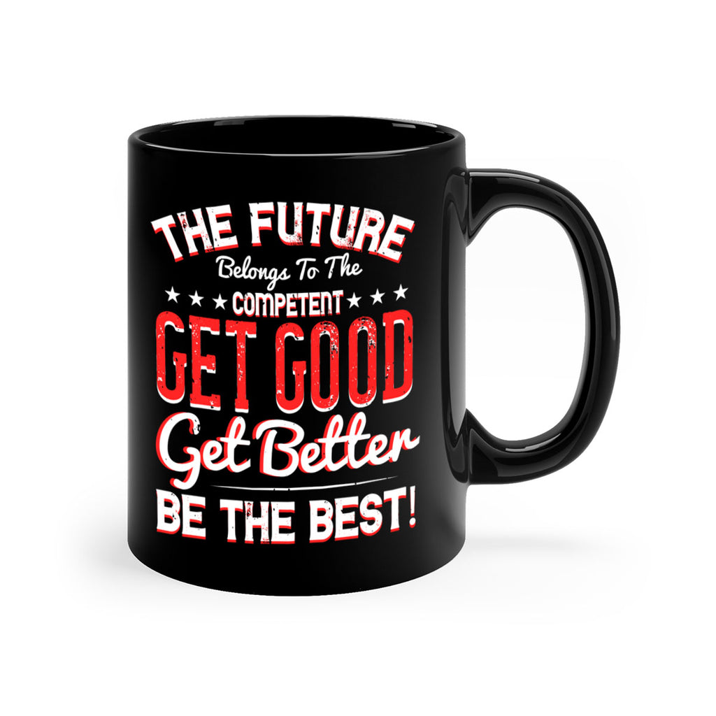 The Future Belongs To The Competent Get Good Get Better Be The Best Style 20#- motivation-Mug / Coffee Cup