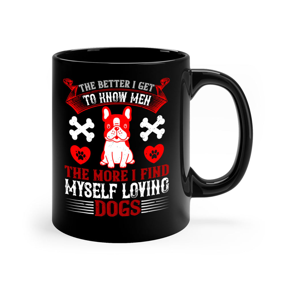 The better I get to know men the more I find myself loving dogs Style 164#- Dog-Mug / Coffee Cup