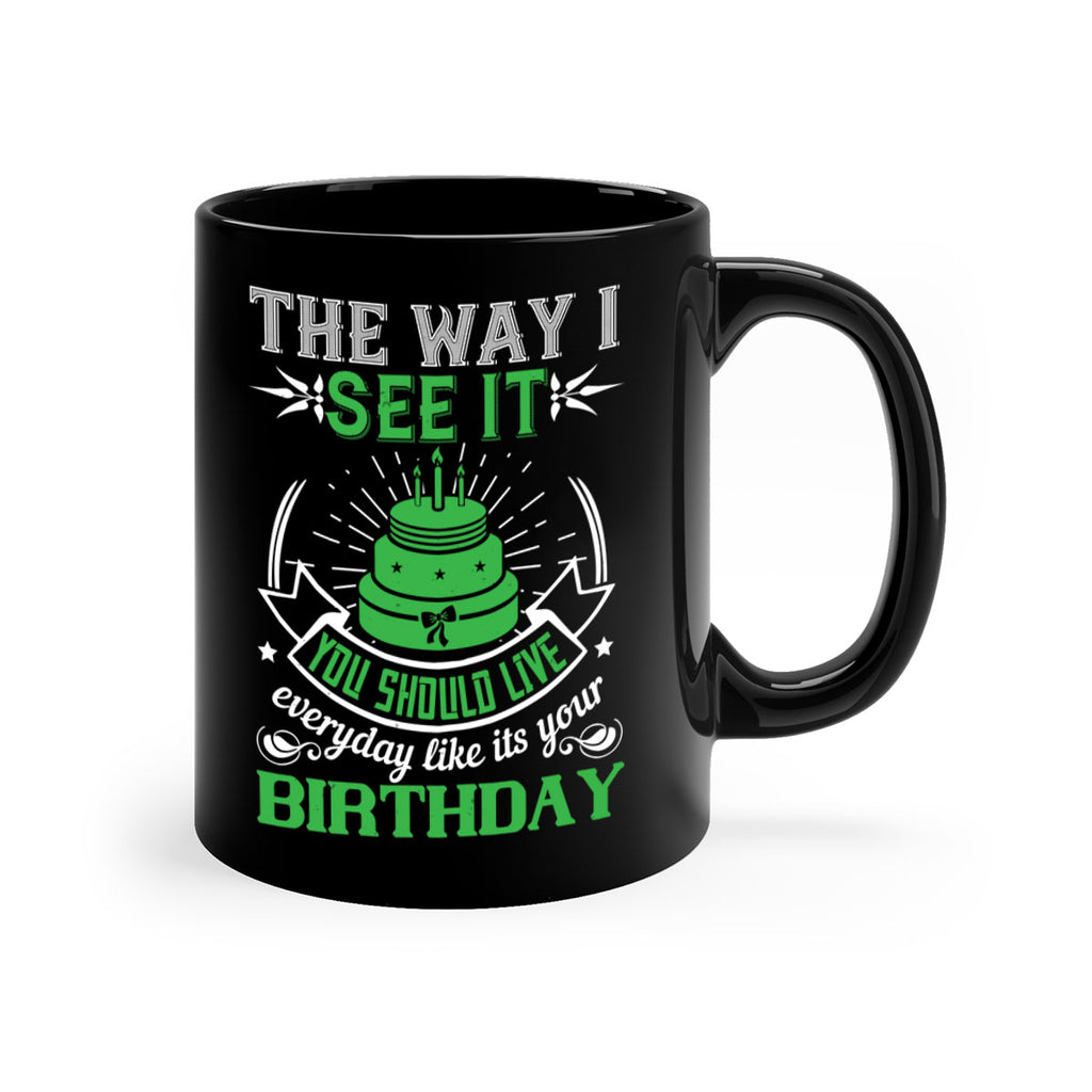 The way I see it you should live everyday like its your birthday Style 33#- birthday-Mug / Coffee Cup