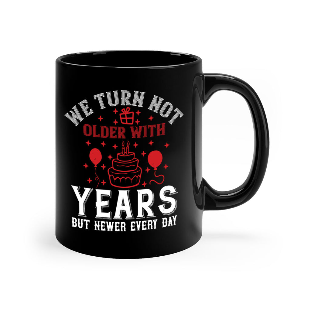 We turn not older with years but newer every day Style 31#- birthday-Mug / Coffee Cup