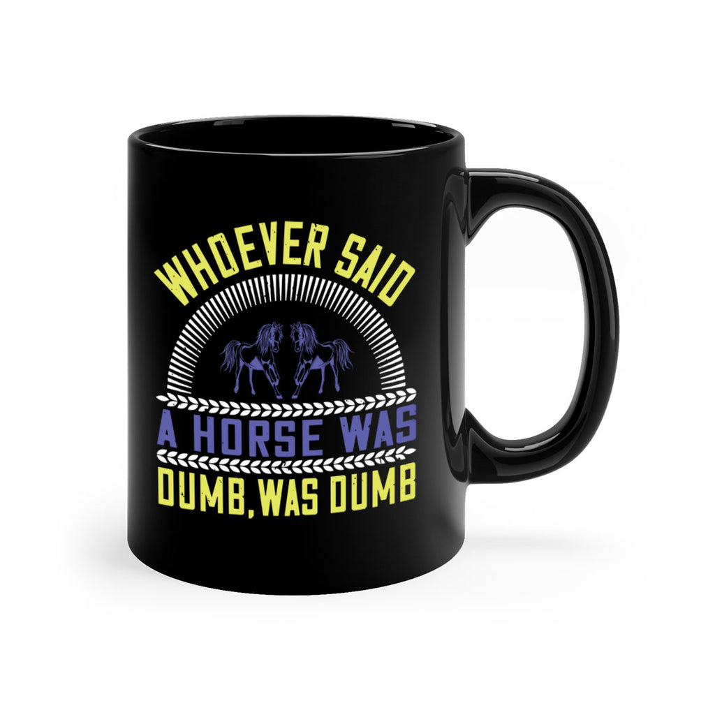 Whoever said a horse was dumb was dumb Style 13#- horse-Mug / Coffee Cup
