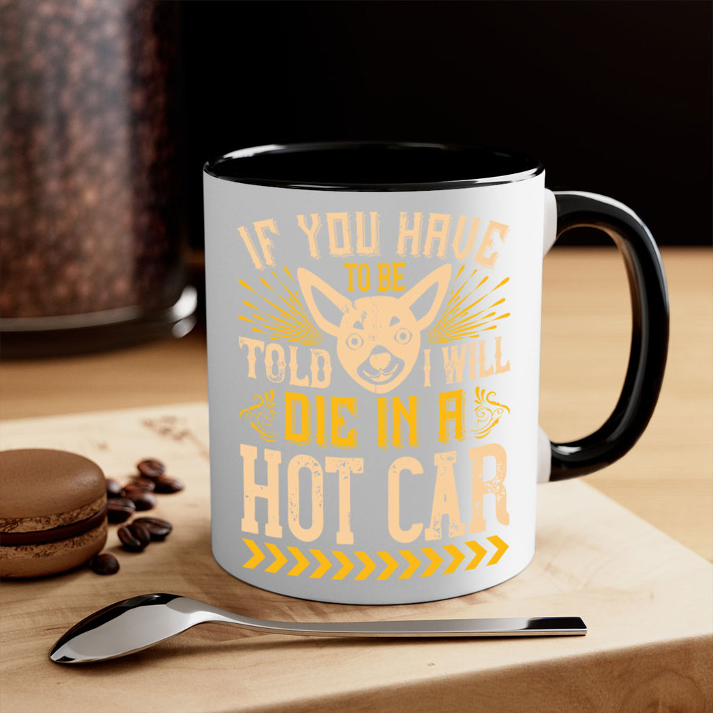 If You Have To Be Told I Will Die In A Hot Car Style 40#- Dog-Mug / Coffee Cup
