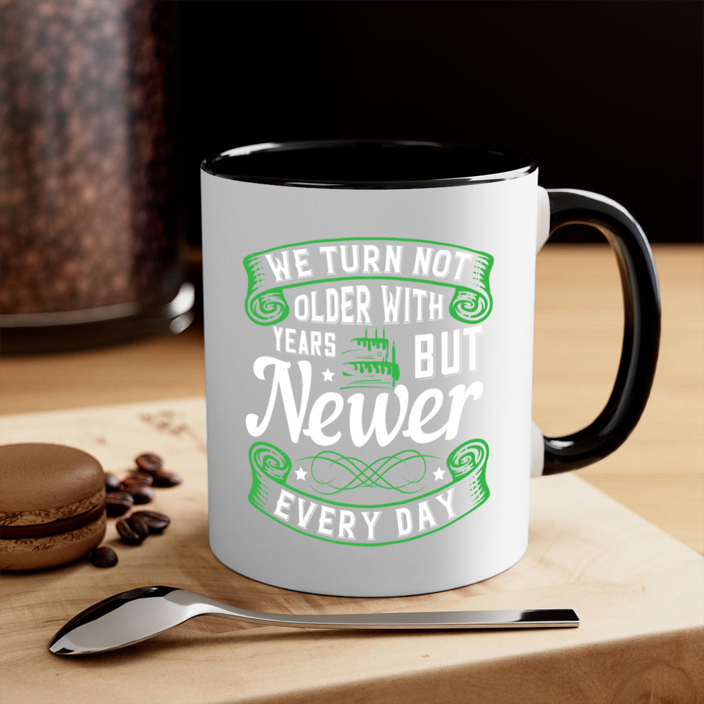 We turn not older with years but newer every day Style 14#- birthday-Mug / Coffee Cup