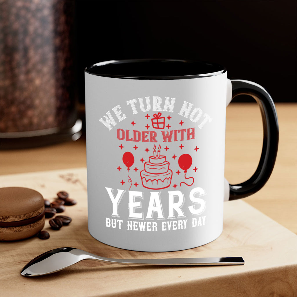 We turn not older with years but newer every day Style 31#- birthday-Mug / Coffee Cup