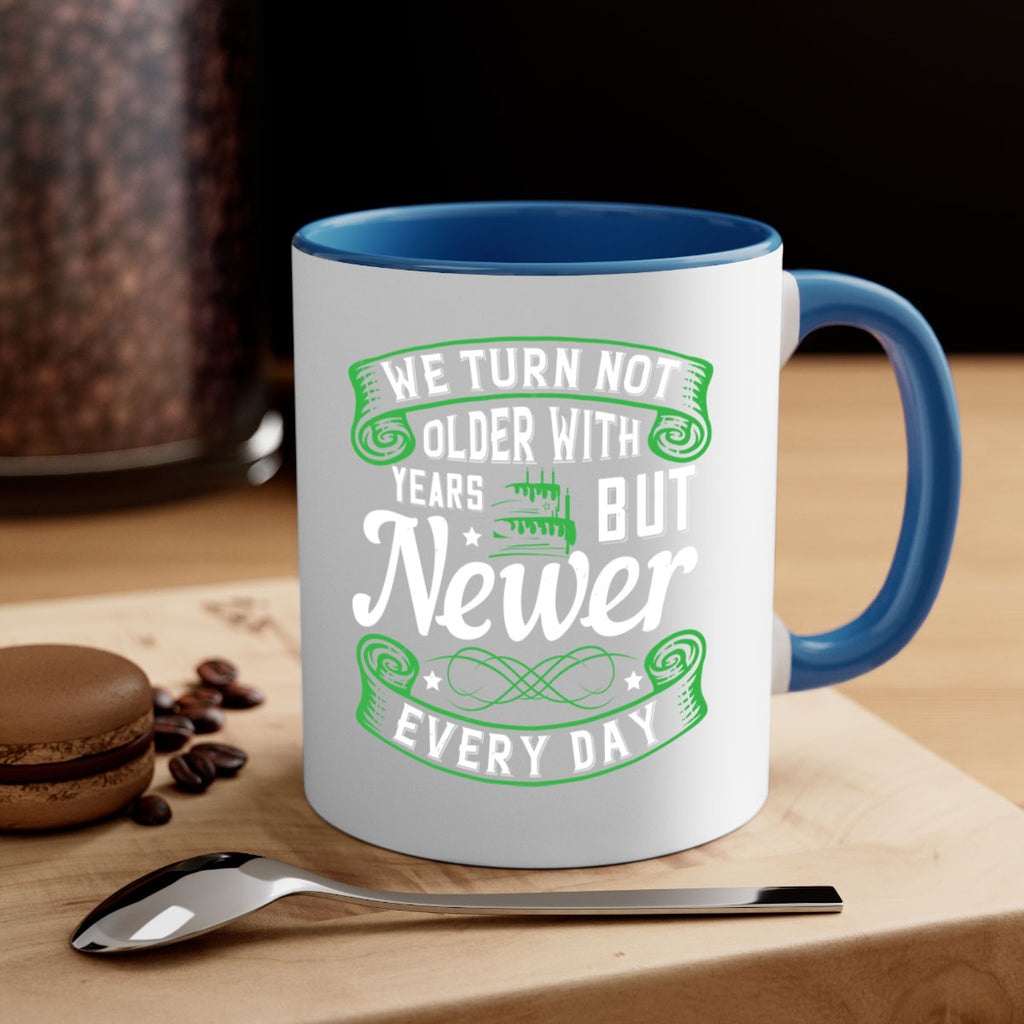 We turn not older with years but newer every day Style 14#- birthday-Mug / Coffee Cup