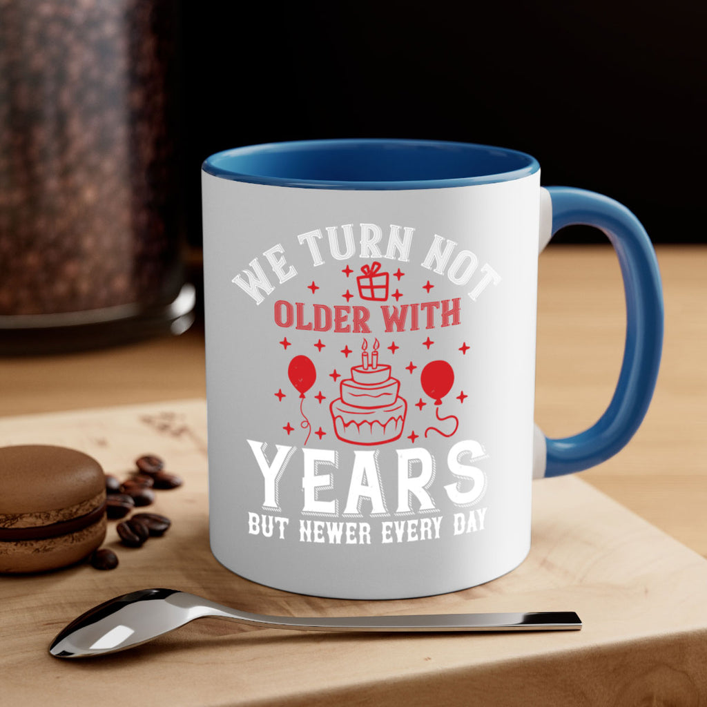 We turn not older with years but newer every day Style 31#- birthday-Mug / Coffee Cup
