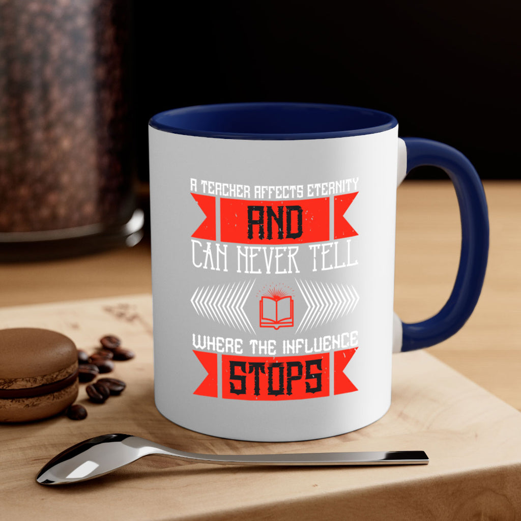 A teacher affects eternity and can never tell where the influence stops Style 110#- teacher-Mug / Coffee Cup
