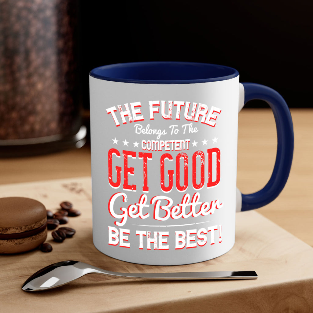 The Future Belongs To The Competent Get Good Get Better Be The Best Style 20#- motivation-Mug / Coffee Cup