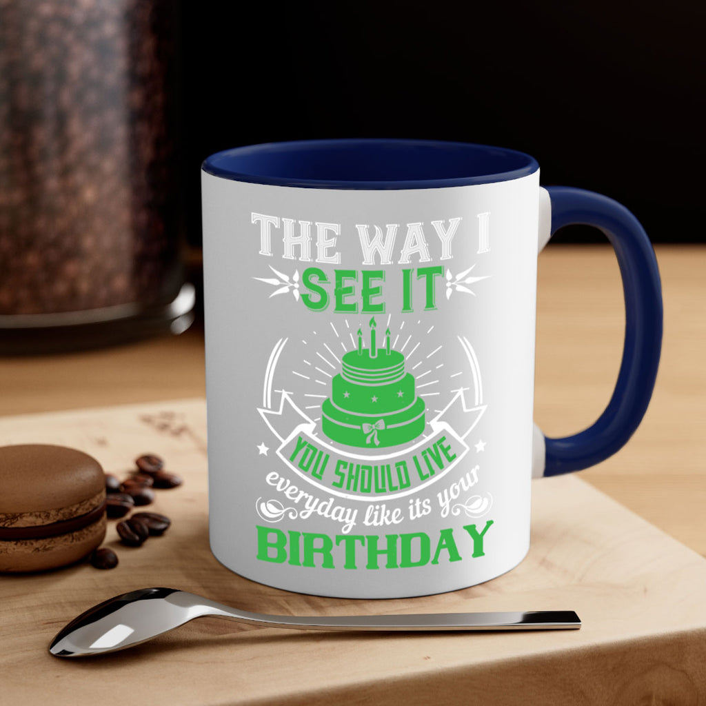 The way I see it you should live everyday like its your birthday Style 33#- birthday-Mug / Coffee Cup