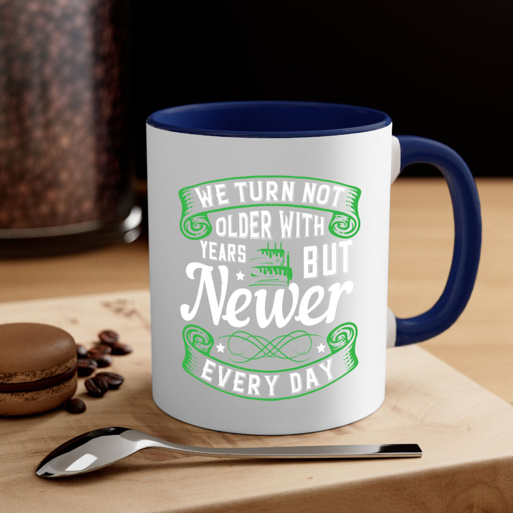 We turn not older with years but newer every day Style 14#- birthday-Mug / Coffee Cup